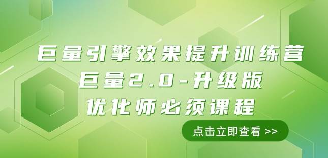 巨量引擎·效果提升训练营：巨量2.0-升级版，优化师必须课程（111节课）网创项目_汇创网_中创网_福缘网_冒泡网_资源整合平台汇创网