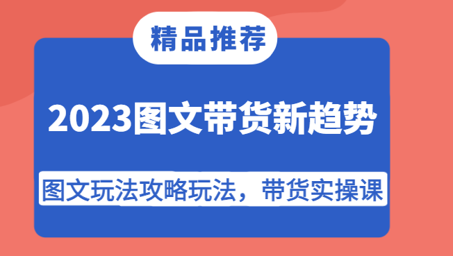 2023图文带货新趋势，图文玩法攻略玩法，带货实操课！汇创网-网创项目_汇创网_中创网_福缘网_冒泡网_网创项目平台汇创网