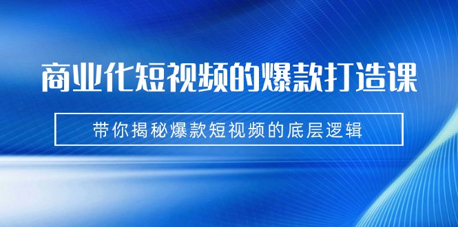 商业化短视频的爆款打造课：手把手带你揭秘爆款短视频的底层逻辑（9节课）汇创网-网创项目_汇创网_中创网_福缘网_冒泡网_资源整合平台汇创网