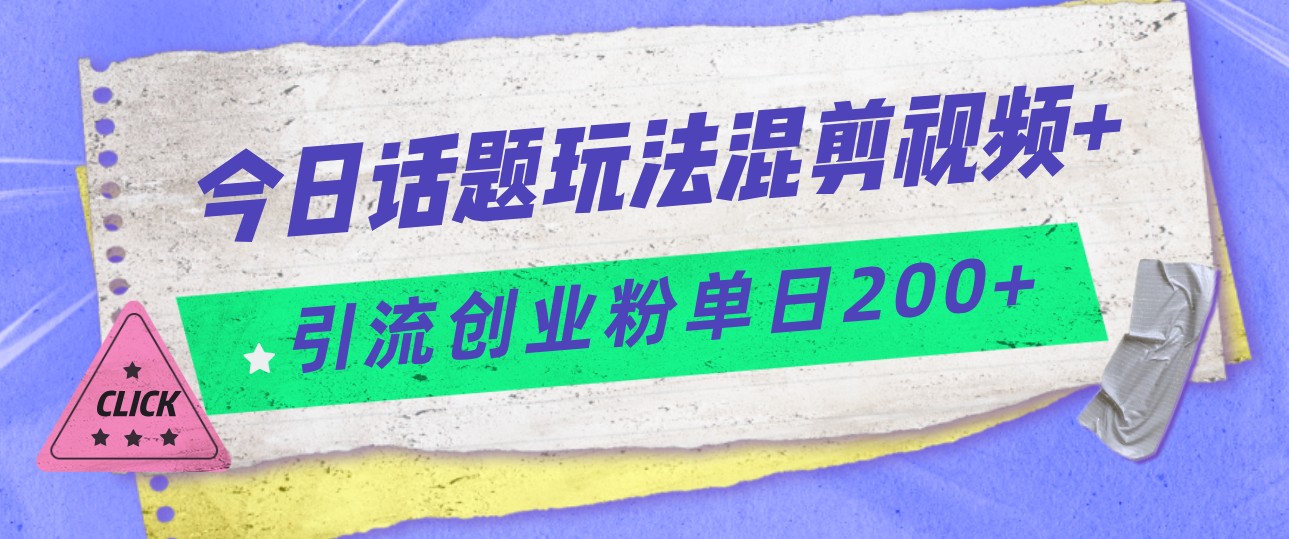 今日话题混剪玩法引流创业粉，小白可以轻松上手，单日引流200+汇创网-网创项目_汇创网_中创网_福缘网_冒泡网_网创项目平台汇创网