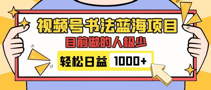 视频号书法蓝海项目，目前做的人极少，流量可观，变现简单，日入1000+汇创网-网创项目_汇创网_中创网_福缘网_冒泡网_资源整合平台汇创网