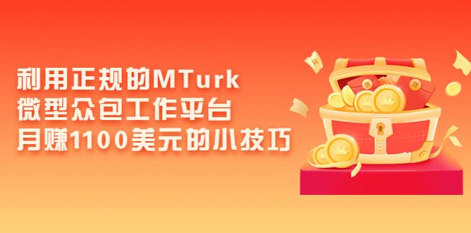 利用正规的MTurk微型众包工作平台，月赚1100美元的小技巧汇创网-网创项目_汇创网_中创网_福缘网_冒泡网_资源整合平台汇创网