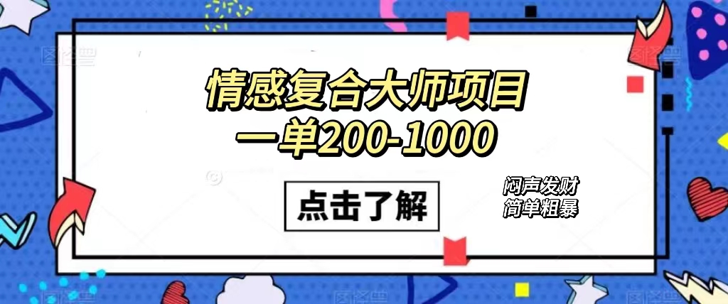 情感复合大师项目，一单200-1000，闷声发财的小生意！简单粗暴（附资料）汇创网-网创项目_汇创网_中创网_福缘网_冒泡网_资源整合平台汇创网