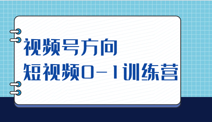 视频号方向，短视频0-1训练营（10节直播课程）汇创网-网创项目_汇创网_中创网_福缘网_冒泡网_网创项目平台汇创网