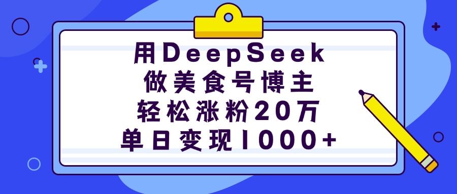 用DeepSeek做美食号博主，轻松涨粉20万，单日变现1000+汇创网-网创项目_汇创网_中创网_福缘网_冒泡网_网创项目平台汇创网