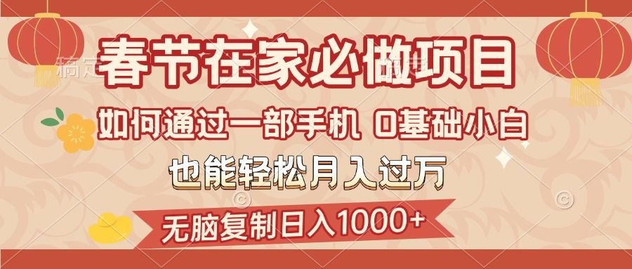 春节在家如何通过一部手机，无脑复制日入1000+，0基础小白也能轻松月入过万汇创网-网创项目_汇创网_中创网_福缘网_冒泡网_网创项目平台汇创网