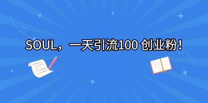 SOUL，一天引流100 创业粉汇创网-网创项目_汇创网_中创网_福缘网_冒泡网_资源整合平台汇创网