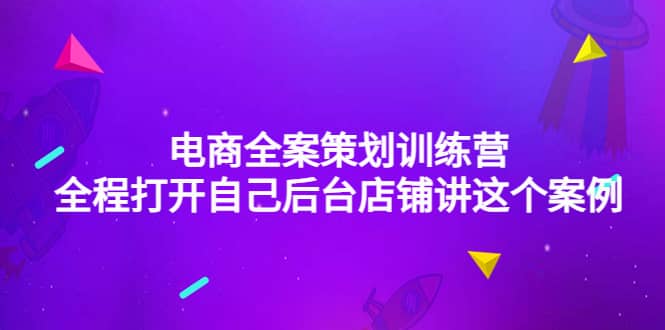 电商全案策划训练营：全程打开自己后台店铺讲这个案例（9节课时）汇创网-网创项目_汇创网_中创网_福缘网_冒泡网_资源整合平台汇创网