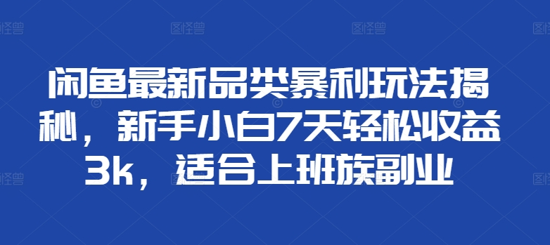 闲鱼最新品类暴利玩法揭秘，新手小白7天轻松赚3000+，适合上班族副业汇创网-网创项目_汇创网_中创网_福缘网_冒泡网_网创项目平台汇创网
