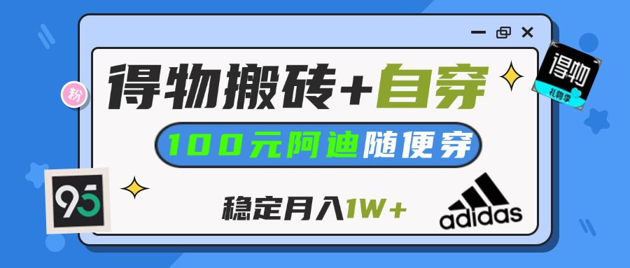【得物】鞋服搬砖,自穿阿迪100+,一单50-500+,小白轻松上手,月入1W+汇创网-网创项目_汇创网_中创网_福缘网_冒泡网_资源整合平台汇创网