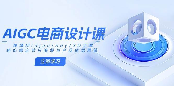 AIGC电商设计课：精通Midjourney/SD工具，轻松搞定节日海报与产品视觉营销汇创网-网创项目_汇创网_中创网_福缘网_冒泡网_资源整合平台汇创网
