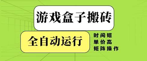 游戏盒子搬砖，全自动运行，无需人工，时间短、单价高、矩阵操作【揭秘】汇创网-网创项目_汇创网_中创网_福缘网_冒泡网_资源整合平台汇创网