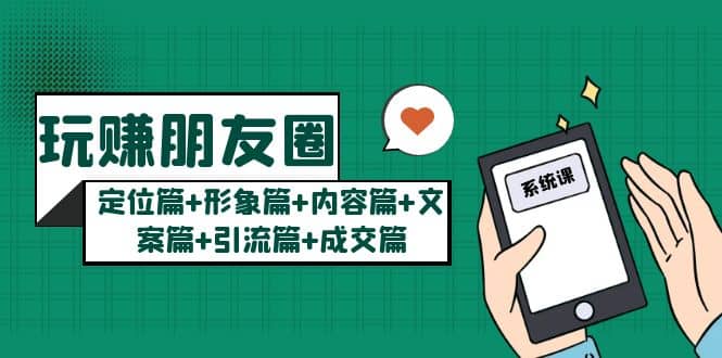 玩赚朋友圈系统课：定位篇+形象篇+内容篇+文案篇+引流篇+成交篇汇创网-网创项目_汇创网_中创网_福缘网_冒泡网_网创项目平台汇创网