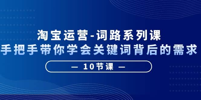 淘宝运营-词路系列课：手把手带你学会关键词背后的需求（10节课）汇创网-网创项目_汇创网_中创网_福缘网_冒泡网_资源整合平台汇创网