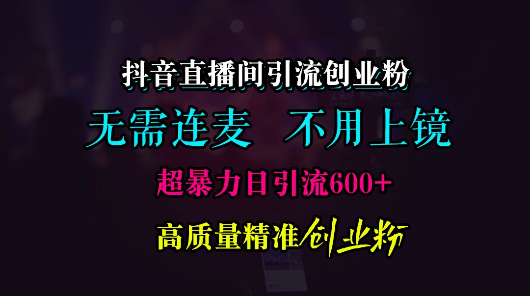 抖音直播间引流创业粉，无需连麦、无需上镜，超暴力日引流600+高质量精准创业粉汇创网-网创项目_汇创网_中创网_福缘网_冒泡网_资源整合平台汇创网