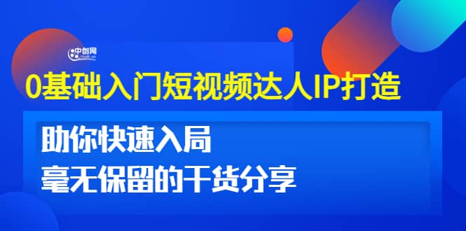 0基础入门短视频达人IP打造：助你快速入局 毫无保留的干货分享(10节视频课)汇创网-网创项目_汇创网_中创网_福缘网_冒泡网_资源整合平台汇创网