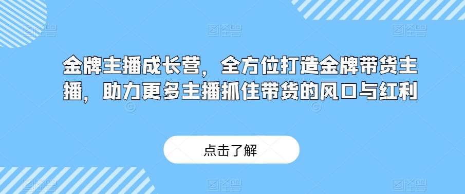 金牌主播成长营，全方位打造金牌带货主播，助力更多主播抓住带货的风口与红利汇创网-网创项目_汇创网_中创网_福缘网_冒泡网_资源整合平台汇创网
