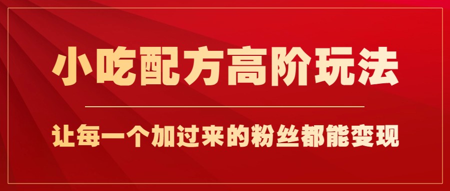 小吃配方高阶玩法，每个加过来的粉丝都能变现，一部手机轻松月入1w+汇创网-网创项目_汇创网_中创网_福缘网_冒泡网_资源整合平台汇创网