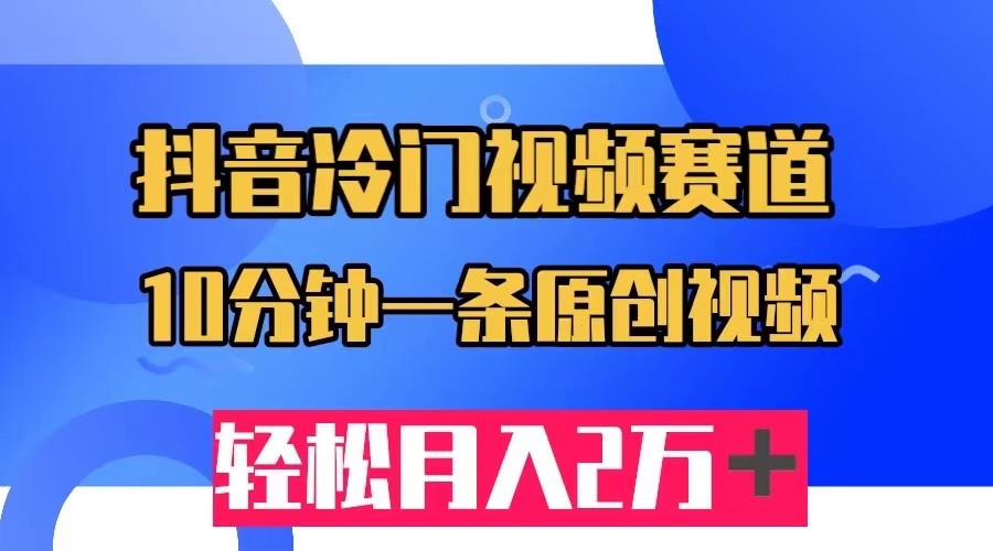 抖音冷门视频赛道，10分钟一条视频，轻松月入2W＋汇创网-网创项目_汇创网_中创网_福缘网_冒泡网_资源整合平台汇创网