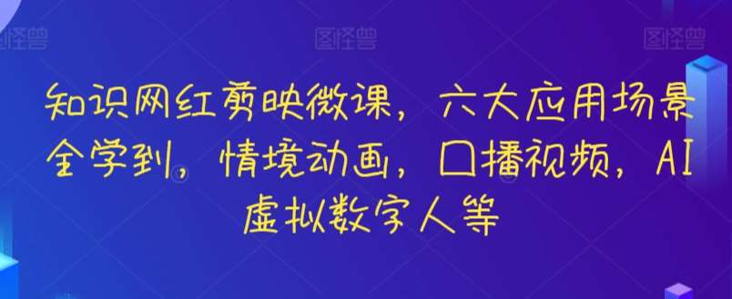 知识网红剪映微课，六大应用场景全学到，情境动画，囗播视频，AI虚拟数字人等汇创网-网创项目_汇创网_中创网_福缘网_冒泡网_资源整合平台汇创网