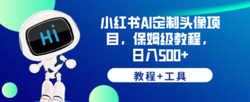 小红书AI定制头像项目，保姆级教程，日入500+【教程+工具】【揭秘】汇创网-网创项目_汇创网_中创网_福缘网_冒泡网_资源整合平台汇创网