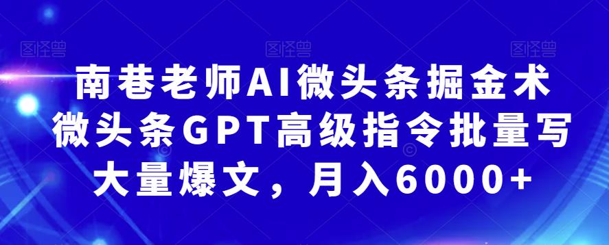 南巷老师AI微头条掘金术：微头条GPT高级指令批量写大量爆文，月入6000+汇创网-网创项目_汇创网_中创网_福缘网_冒泡网_资源整合平台汇创网