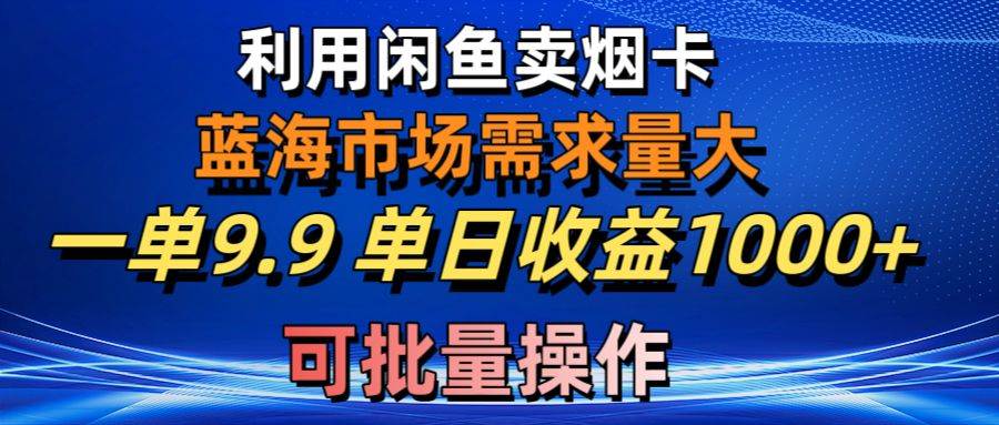 利用咸鱼卖烟卡，蓝海市场需求量大，一单9.9单日收益1000+，可批量操作汇创网-网创项目_汇创网_中创网_福缘网_冒泡网_资源整合平台汇创网