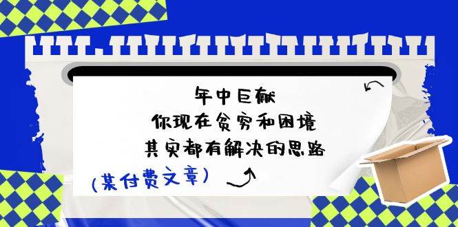 公众号付费文章：年中巨献-你现在贫穷和困境，其实都有解决的思路 (进来抄作业)汇创网-网创项目_汇创网_中创网_福缘网_冒泡网_资源整合平台汇创网