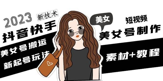 2023抖音快手短视频美女号制作 美女号搬运新起号玩法 新技术(素材+教程)汇创网-网创项目_汇创网_中创网_福缘网_冒泡网_资源整合平台汇创网