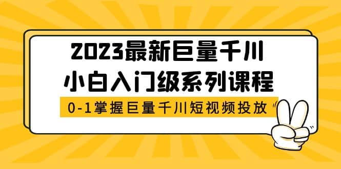2023最新巨量千川小白入门级系列课程，从0-1掌握巨量千川短视频投放汇创网-网创项目_汇创网_中创网_福缘网_冒泡网_资源整合平台汇创网