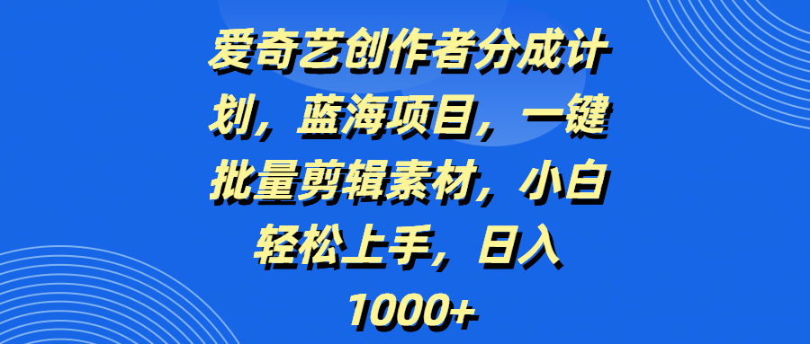 爱奇艺创作者分成计划，蓝海项目，一键批量剪辑素材，小白轻松上手，日入1000+汇创网-网创项目_汇创网_中创网_福缘网_冒泡网_资源整合平台汇创网