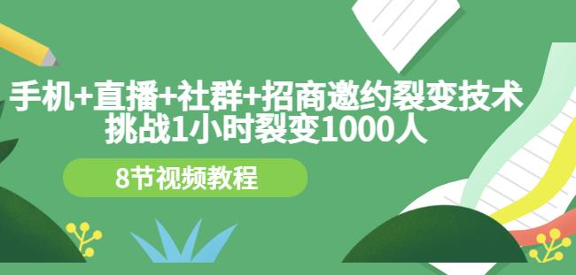 手机+直播+社群+招商邀约裂变技术：挑战1小时裂变1000人（8节视频教程）汇创网-网创项目_汇创网_中创网_福缘网_冒泡网_资源整合平台汇创网