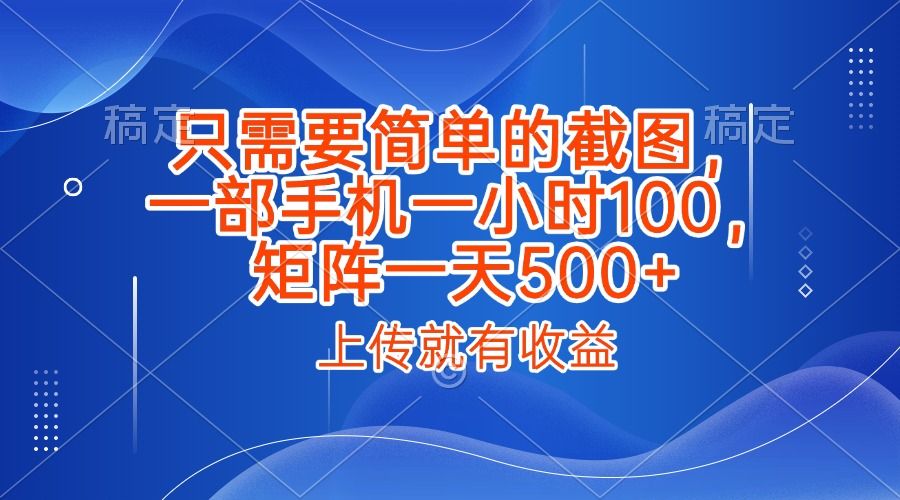 只需要简单的截图，上传就能有收益，一部手机不限地方不限时间，一小时100，矩阵放大一天500+汇创网-网创项目_汇创网_中创网_福缘网_冒泡网_资源整合平台汇创网