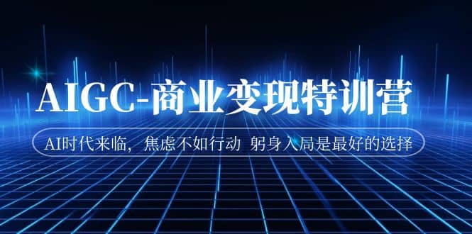 AIGC-商业变现特训营 AI时代来临，焦虑不如行动 躬身入局是最好的选择汇创网-网创项目_汇创网_中创网_福缘网_冒泡网_资源整合平台汇创网