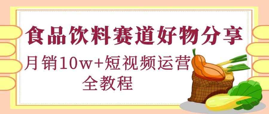 食品饮料赛道好物分享，短视频运营全教程汇创网-网创项目_汇创网_中创网_福缘网_冒泡网_资源整合平台汇创网