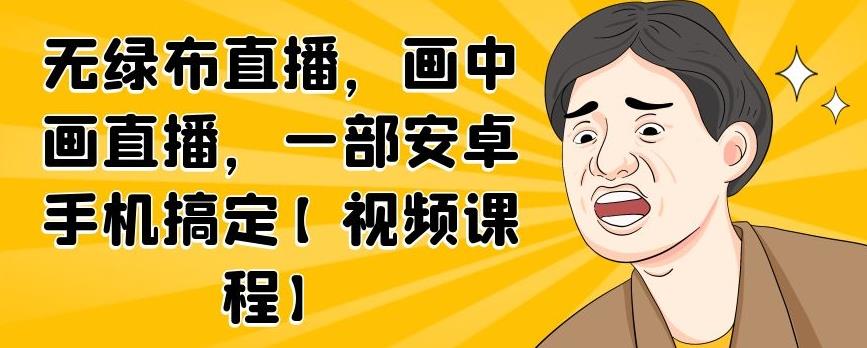 无绿布直播，画中画直播，一部安卓手机搞定【视频课程】网创项目_汇创网_中创网_福缘网_冒泡网_资源整合平台汇创网