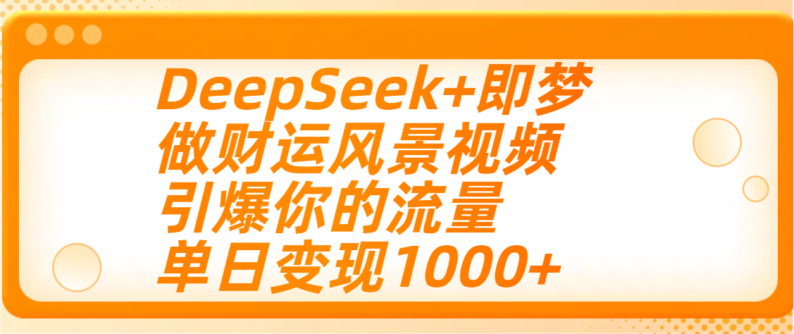 用DeepSeek+即梦制作财运风景视频，引爆你的流量，单日变现1000+汇创网-网创项目_汇创网_中创网_福缘网_冒泡网_资源整合平台汇创网