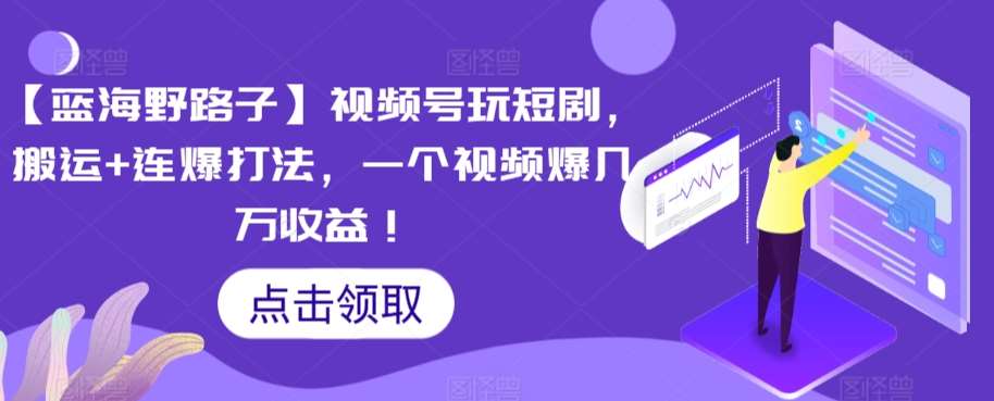 【蓝海野路子】视频号玩短剧，搬运+连爆打法，一个视频爆几万收益【揭秘】汇创网-网创项目_汇创网_中创网_福缘网_冒泡网_网创项目平台汇创网