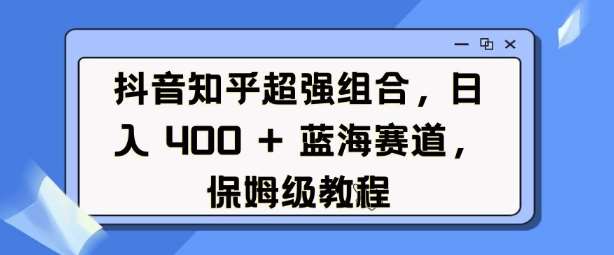 抖音知乎超强组合，日入4张， 蓝海赛道，保姆级教程汇创网-网创项目_汇创网_中创网_福缘网_冒泡网_资源整合平台汇创网