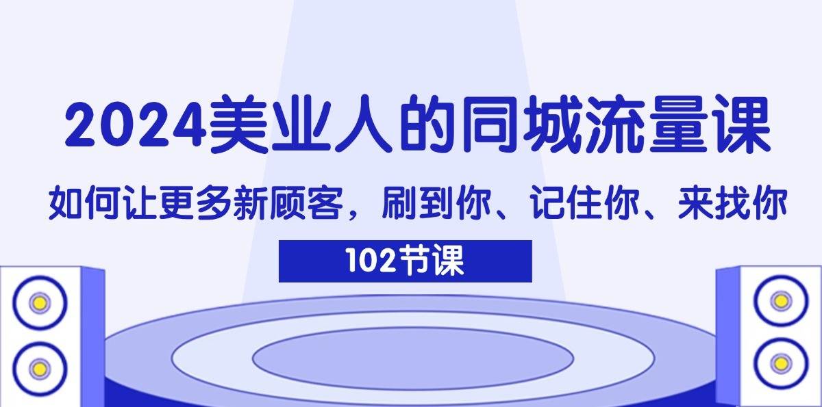 2024美业人的同城流量课：如何让更多新顾客，刷到你、记住你、来找你汇创网-网创项目_汇创网_中创网_福缘网_冒泡网_资源整合平台汇创网