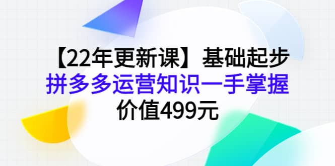 【22年更新课】基础起步，拼多多运营知识一手掌握，价值499元汇创网-网创项目_汇创网_中创网_福缘网_冒泡网_网创项目平台汇创网