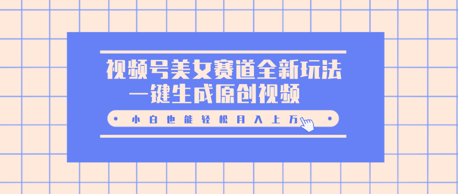 视频号美女赛道全新玩法，一键生成原创视频，小白也能轻松月入上万汇创网-网创项目_汇创网_中创网_福缘网_冒泡网_资源整合平台汇创网