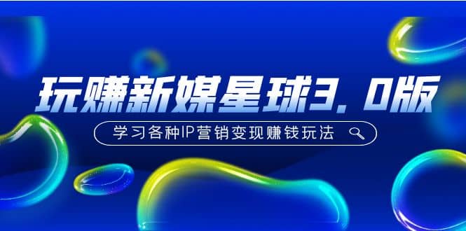 《玩赚新媒星球3.0版》学习各种IP营销变现玩法（价值498）汇创网-网创项目_汇创网_中创网_福缘网_冒泡网_资源整合平台汇创网