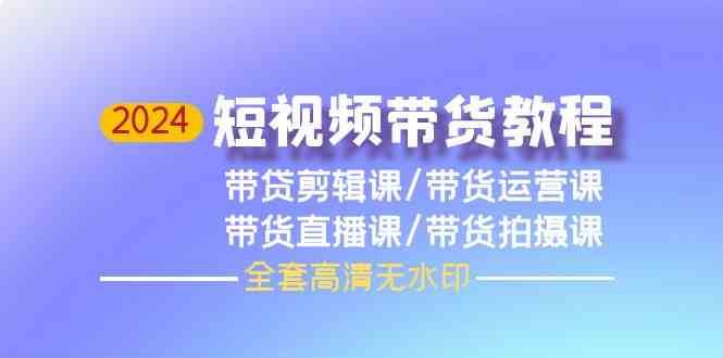 2024短视频带货教程-剪辑课+运营课+直播课+拍摄课汇创网-网创项目_汇创网_中创网_福缘网_冒泡网_网创项目平台汇创网