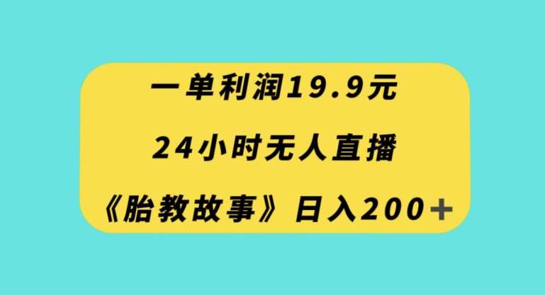 一单利润19.9，24小时无人直播胎教故事，每天轻松200+【揭秘】网创项目_汇创网_中创网_福缘网_冒泡网_资源整合平台汇创网
