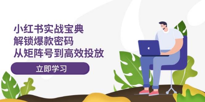 小红书实战宝典：解锁爆款密码，从矩阵号到高效投放汇创网-网创项目_汇创网_中创网_福缘网_冒泡网_资源整合平台汇创网
