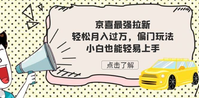 京喜最强拉新，轻松月入过万，偏门玩法，小白也能轻易上手汇创网-网创项目_汇创网_中创网_福缘网_冒泡网_资源整合平台汇创网