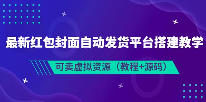 最新红包封面自动发货平台搭建教学，可卖虚拟资源（教程+源码）汇创网-网创项目_汇创网_中创网_福缘网_冒泡网_网创项目平台汇创网