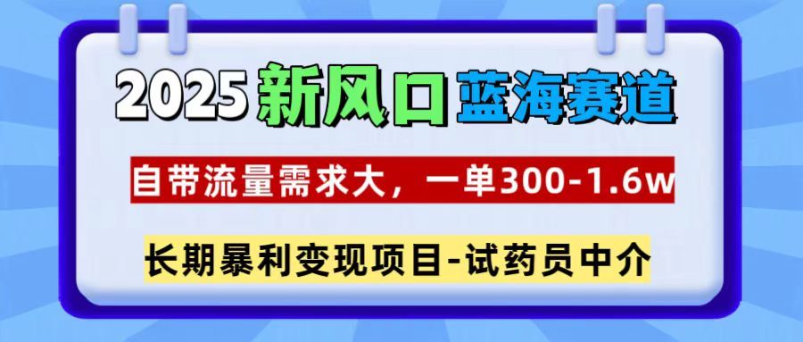 2025新风口蓝海赛道，一单300~1.6w，自带流量需求大，试药员中介汇创网-网创项目_汇创网_中创网_福缘网_冒泡网_资源整合平台汇创网