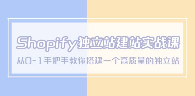 Shopify独立站/建站实战课，从0-1手把手教你搭建一个高质量的独立站网创项目_汇创网_中创网_福缘网_冒泡网_资源整合平台汇创网